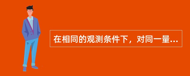 在相同的观测条件下，对同一量进行多次观测，观测的次数愈多，则()。