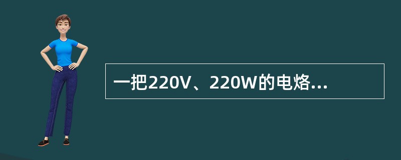 一把220V、220W的电烙铁，接在220V正弦交流电源上，通过电烙铁的电流有效值约为4A。()