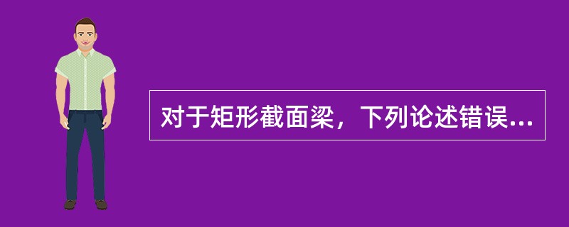 对于矩形截面梁，下列论述错误的是()。