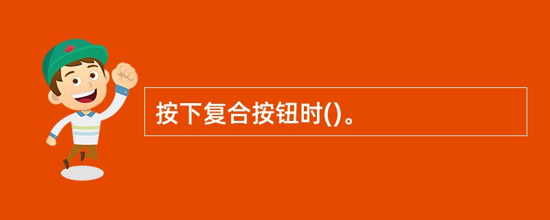 按下复合按钮时()。