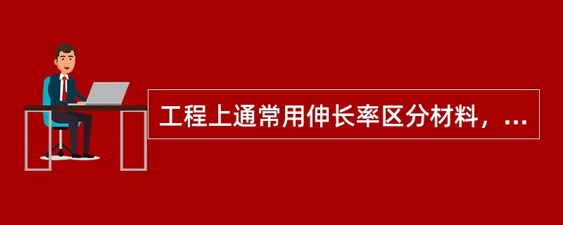 工程上通常用伸长率区分材料，以下关于脆性材料的划分，哪个是正确的？()。
