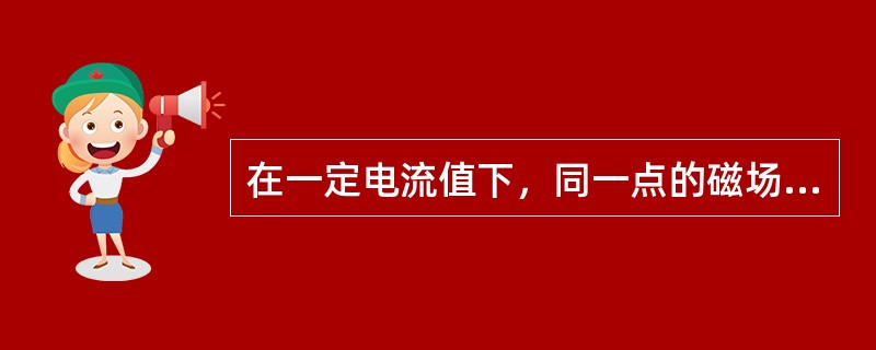 在一定电流值下，同一点的磁场强度会因磁场介质的不同而改变。()