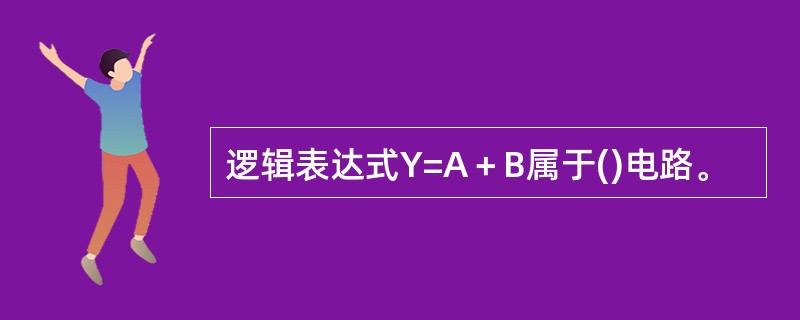 逻辑表达式Y=A＋B属于()电路。