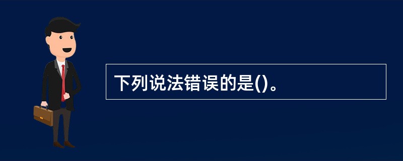 下列说法错误的是()。