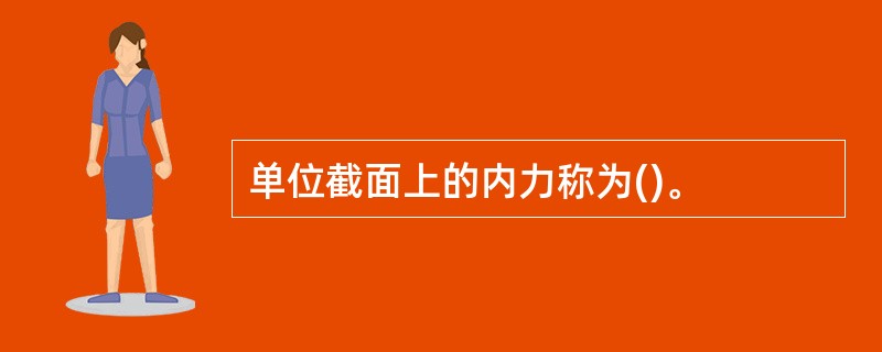 单位截面上的内力称为()。