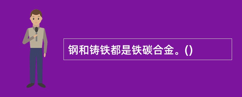 钢和铸铁都是铁碳合金。()
