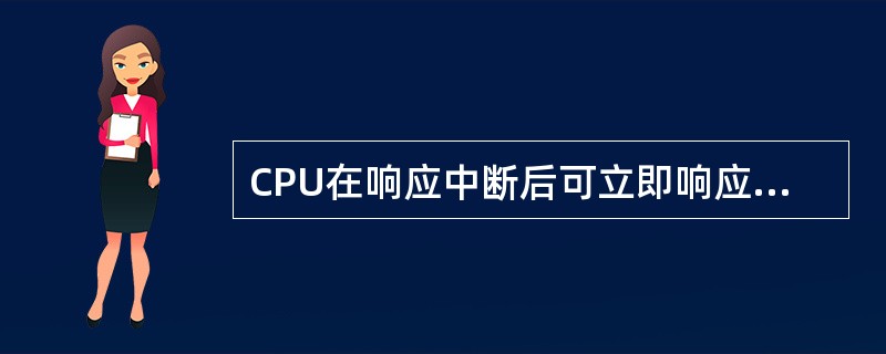 CPU在响应中断后可立即响应更高优先级的中断请求(不考虑中断优先级的动态分配)。()