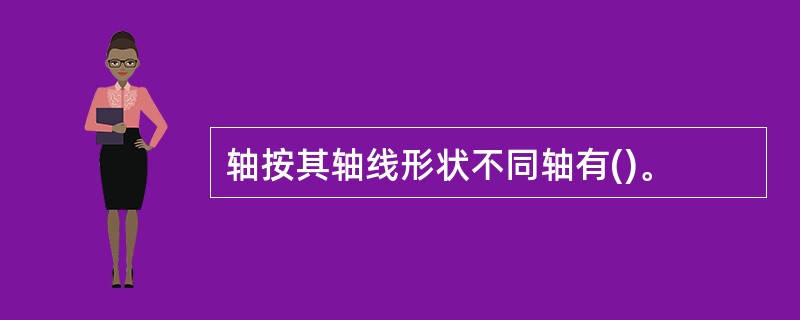 轴按其轴线形状不同轴有()。