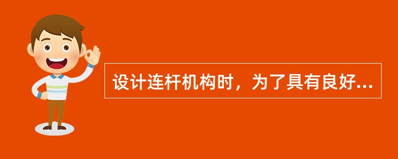 设计连杆机构时，为了具有良好的传动条件，应使()。