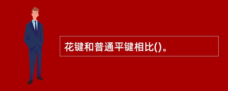 花键和普通平键相比()。