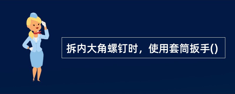 拆内大角螺钉时，使用套筒扳手()