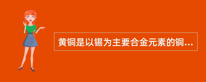 黄铜是以锡为主要合金元素的铜合金。()
