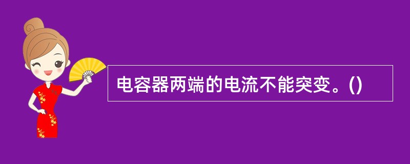 电容器两端的电流不能突变。()