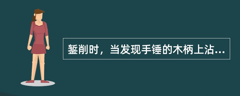 錾削时，当发现手锤的木柄上沾有油应采取()。