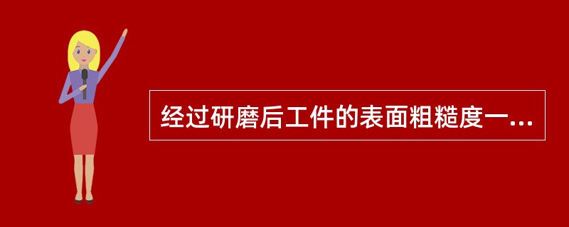 经过研磨后工件的表面粗糙度一般可达到Ra6～0.1，最小可达到().