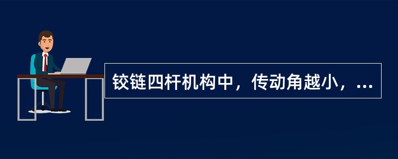 铰链四杆机构中，传动角越小，机构的传力性能越好。()