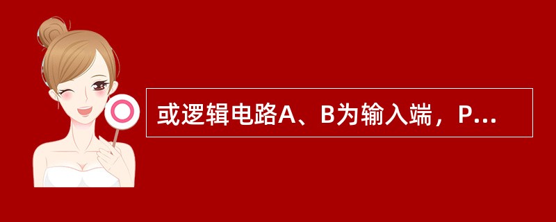 或逻辑电路A、B为输入端，P为输出端，其逻辑状态表为()。