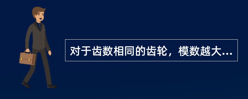 对于齿数相同的齿轮，模数越大，齿轮的几何尺寸和齿轮的承载能力()。