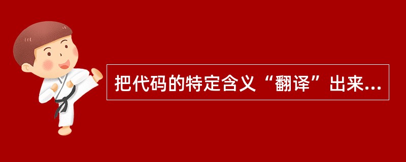 把代码的特定含义“翻译”出来的过程叫译码，实现译码操作的电路叫译码器。()