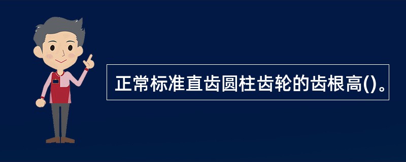 正常标准直齿圆柱齿轮的齿根高()。