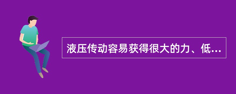 液压传动容易获得很大的力、低速、大扭矩的传动，并能自动控制扭矩输出()