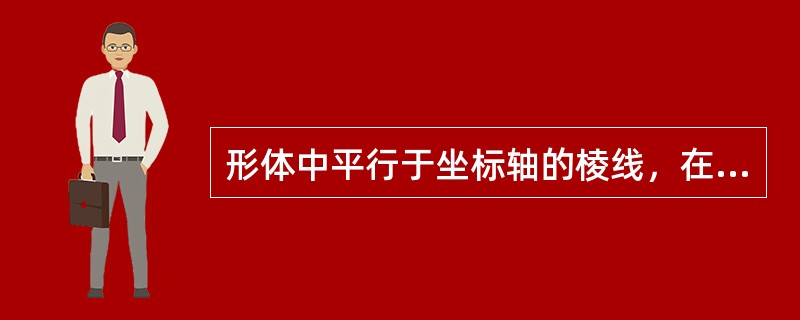 形体中平行于坐标轴的棱线，在轴测图中仍平行于相应的轴测轴。()