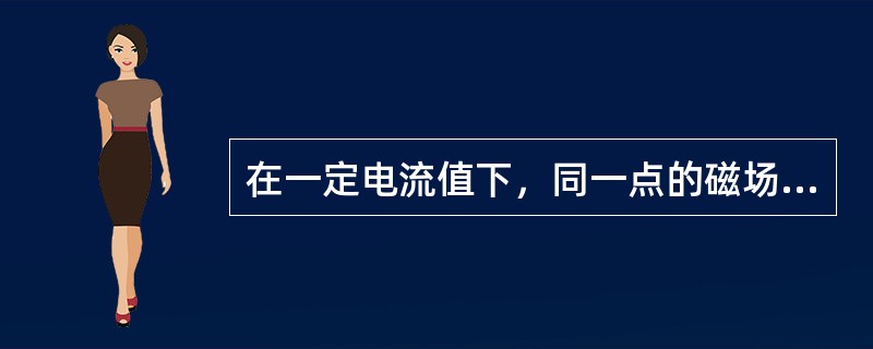 在一定电流值下，同一点的磁场强度会因磁场介质的不同而改变。()