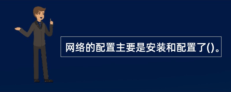 网络的配置主要是安装和配置了()。