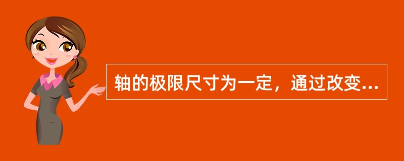 轴的极限尺寸为一定，通过改变孔的极限尺寸来获得不同的配合，称为()。