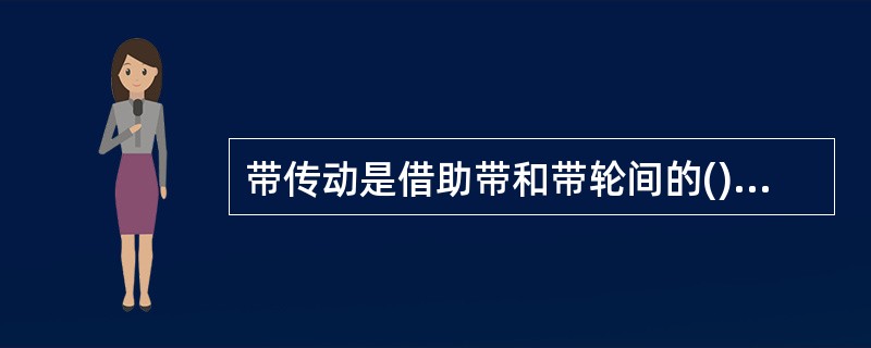 带传动是借助带和带轮间的()来传递动力和运动的。