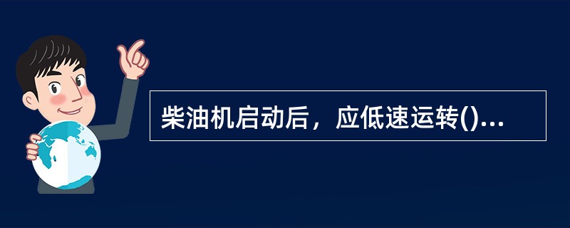 柴油机启动后，应低速运转()min，待温度和机油压力均正常后，方可开始作业。