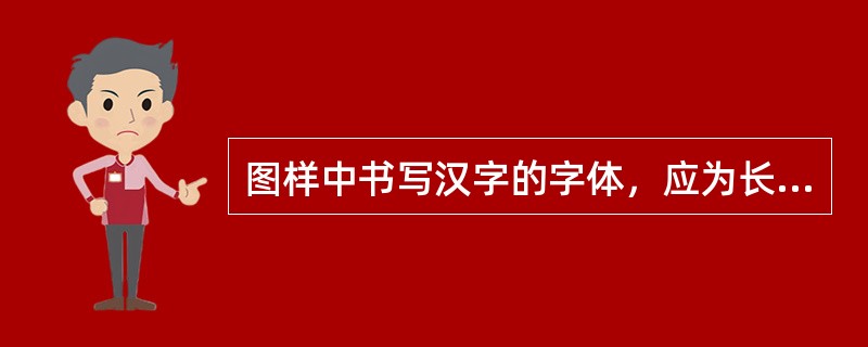 图样中书写汉字的字体，应为长仿宋体。()