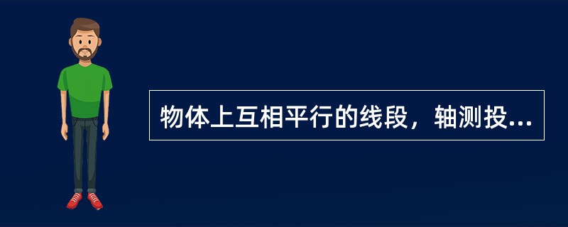 物体上互相平行的线段，轴测投影()