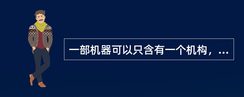 一部机器可以只含有一个机构，也可以由数个机构组成。()