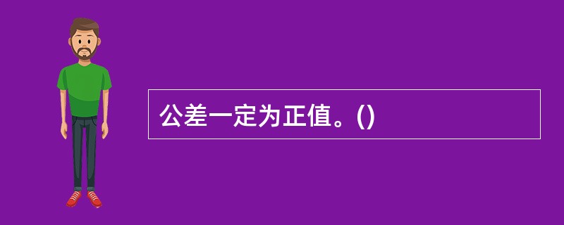 公差一定为正值。() 公差一定为正值。()