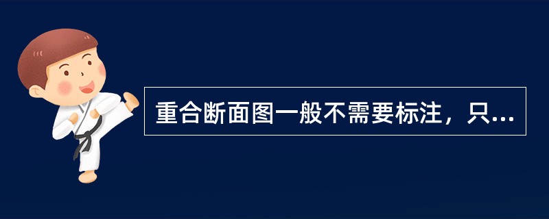 重合断面图一般不需要标注，只要在断面图的轮廓线内画出材料图例。()