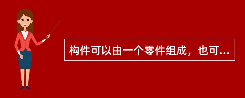 构件可以由一个零件组成，也可以由几个零件组成。()
