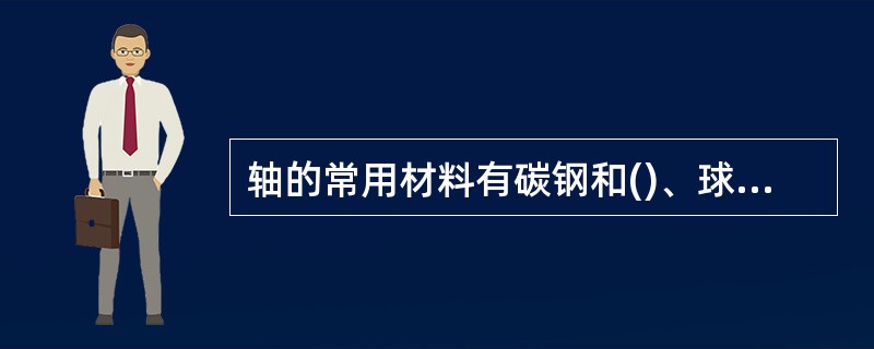 轴的常用材料有碳钢和()、球墨铸铁。