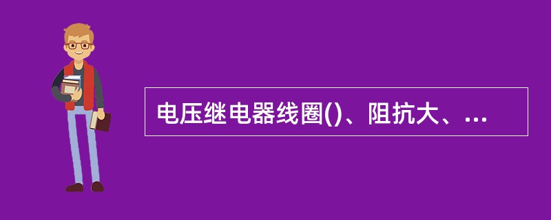电压继电器线圈()、阻抗大、分压大，因此，电压继电器线圈与负载并联。