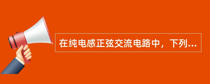 在纯电感正弦交流电路中，下列选项正确的是()。