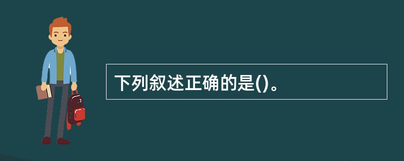 下列叙述正确的是()。