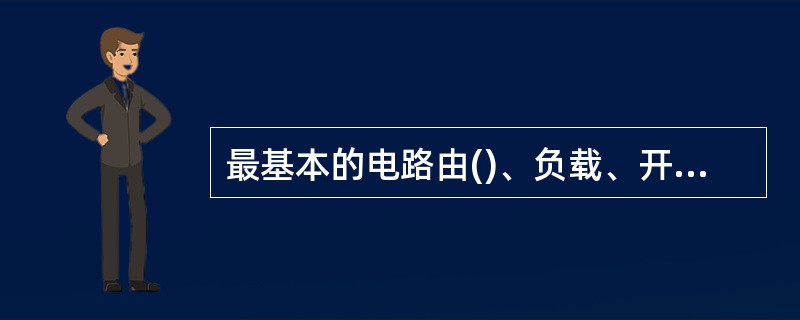 最基本的电路由()、负载、开关和连接导线四个基本部分组成。