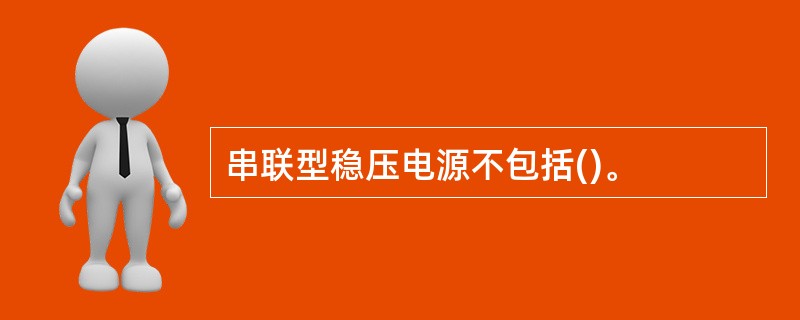 串联型稳压电源不包括()。