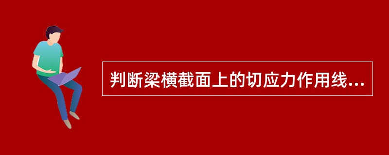 判断梁横截面上的切应力作用线必须沿截面边界切线方向的依据是()。