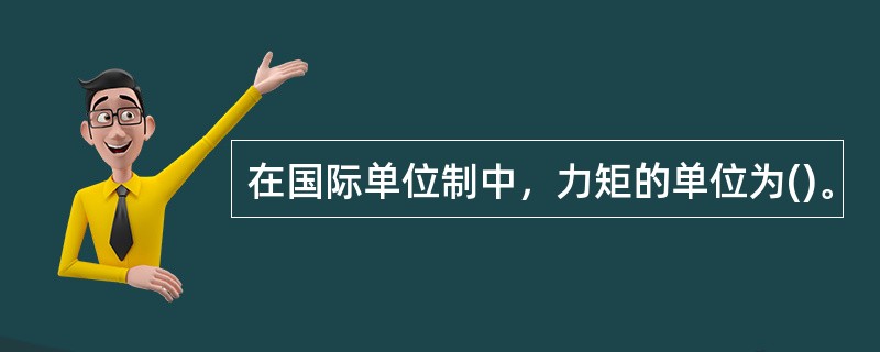 在国际单位制中，力矩的单位为()。