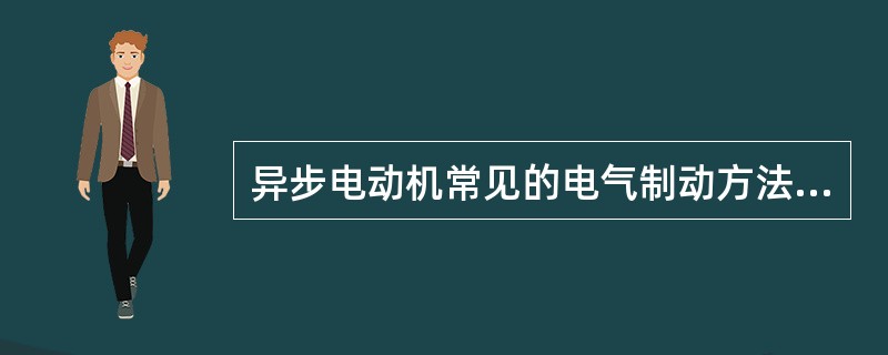 异步电动机常见的电气制动方法有反接制动、能耗制动和()。