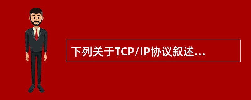 下列关于TCP/IP协议叙述不正确的是（）。