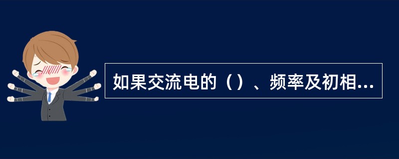 如果交流电的（）、频率及初相角确定后，就可以确定交流电随时间变化的情况。