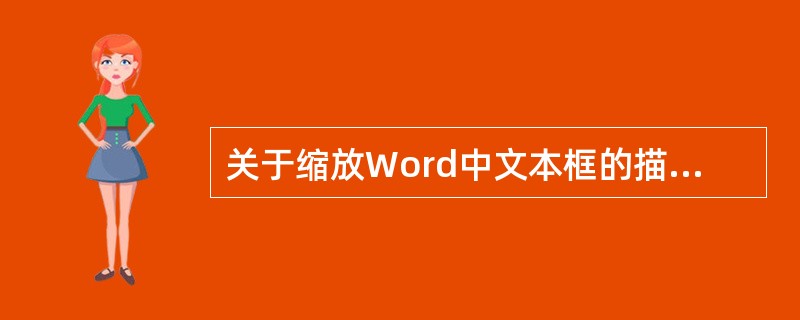 关于缩放Word中文本框的描述，正确的是（）。