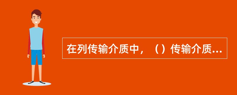 在列传输介质中，（）传输介质的抗电磁干扰性最好。